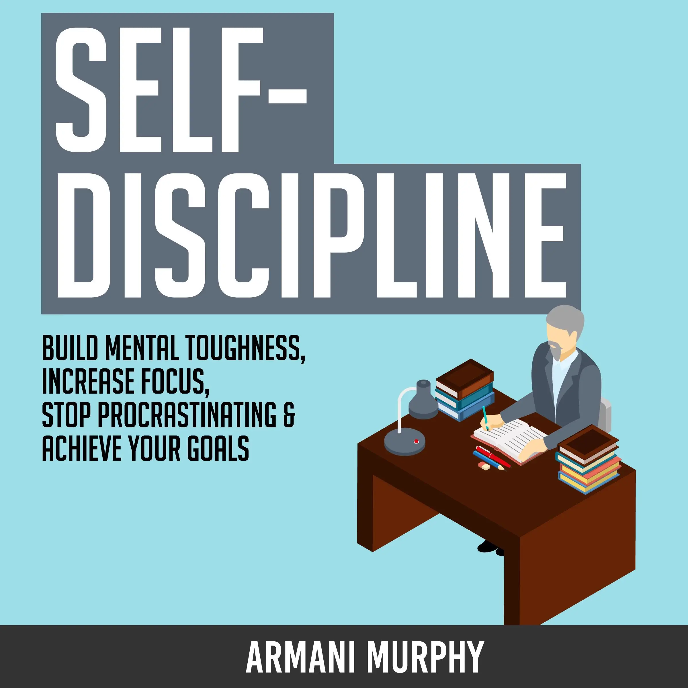 Self-Discipline: Build Mental Toughness, Increase Focus, Stop Procrastinating & Achieve Your Goals Audiobook by Armani Murphy