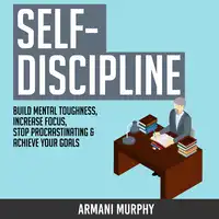 Self-Discipline: Build Mental Toughness, Increase Focus, Stop Procrastinating & Achieve Your Goals Audiobook by Armani Murphy