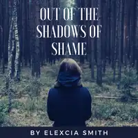 Out Of The Shadows Of Shame Audiobook by Elexcia Smith