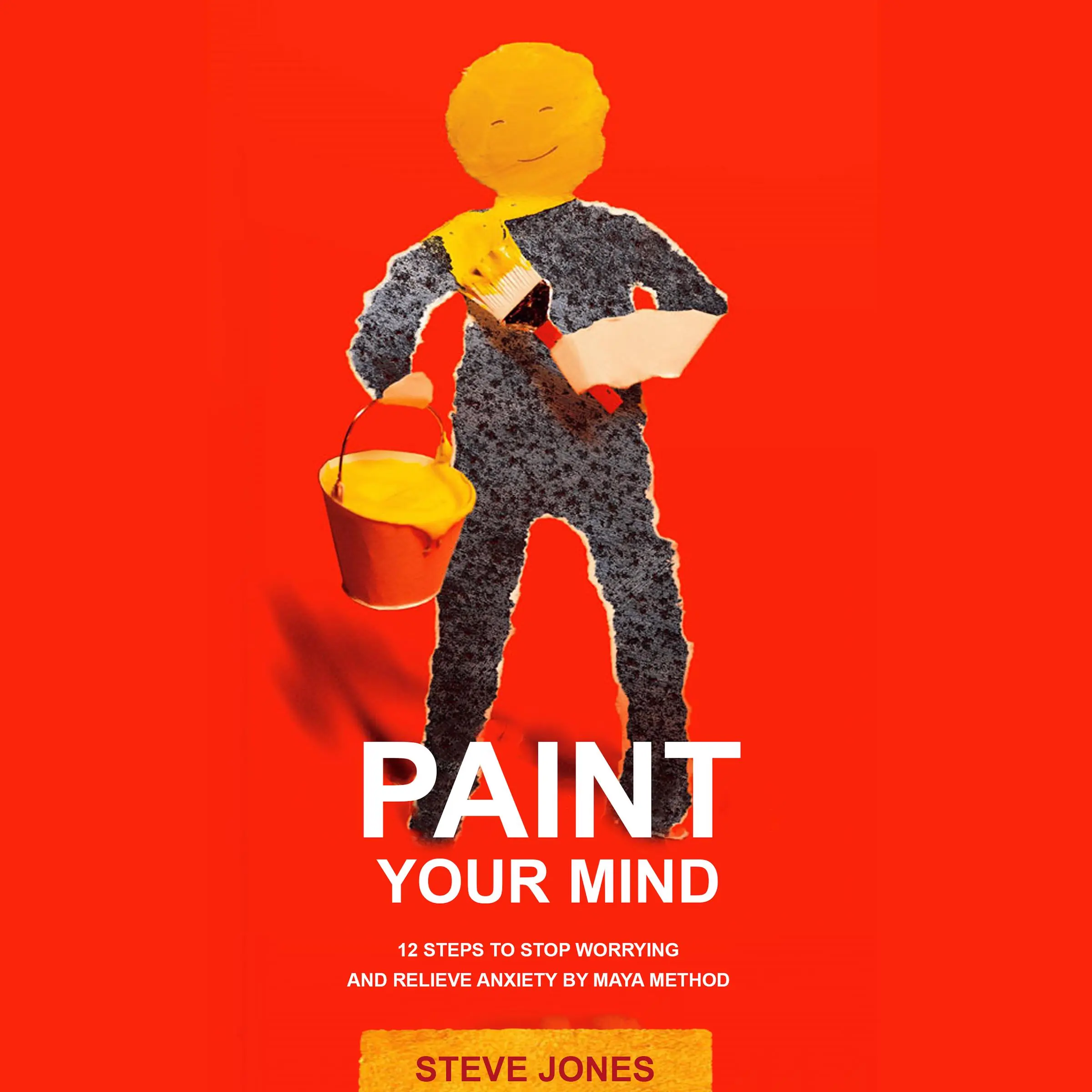 PAINT YOUR MIND: 12 Steps to Stop Worrying and Relieve Anxiety by Maya Method by Steve Jones