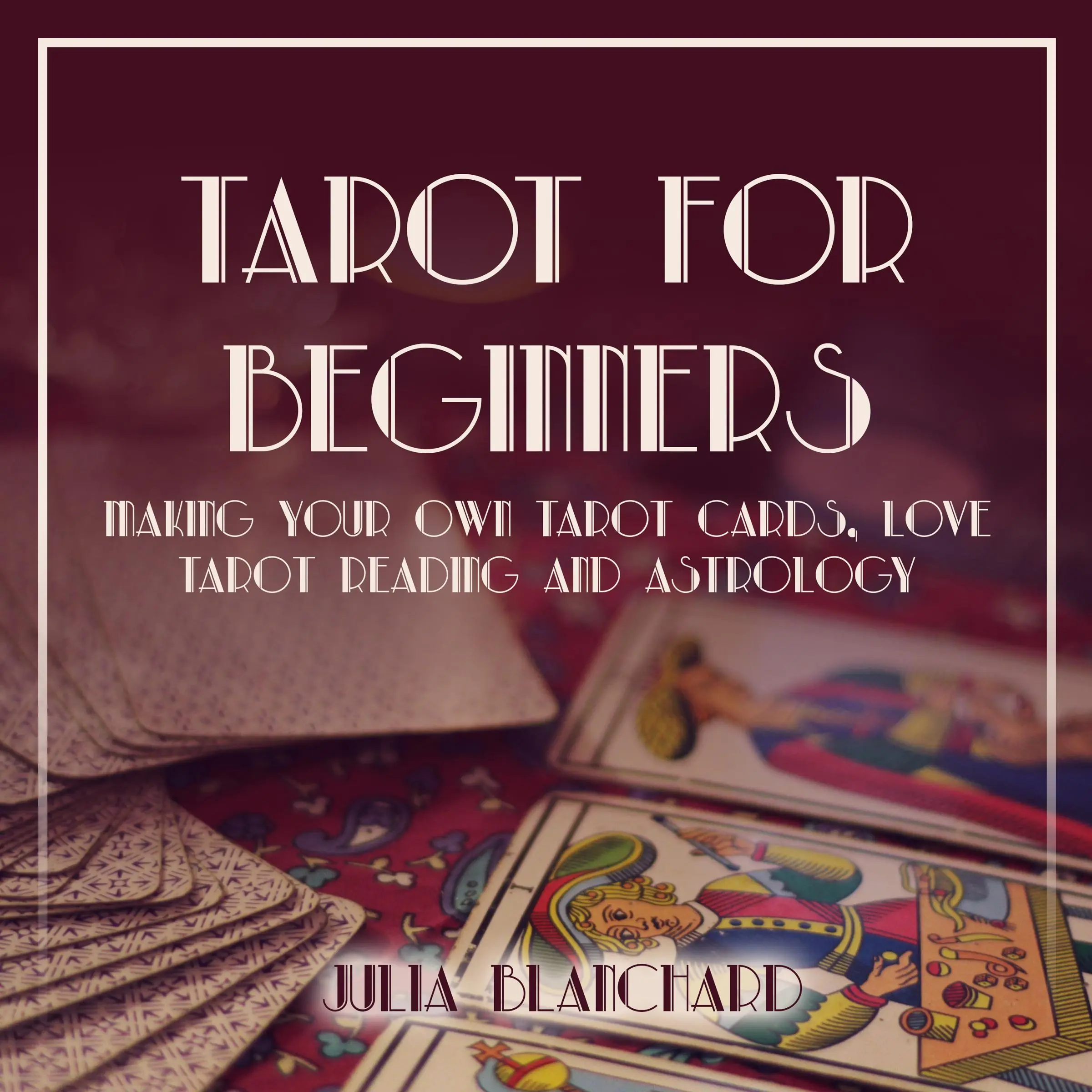 Tarot for Beginners, Making Your Own Tarot Cards, Love Tarot Reading and Astrology by Julia Blanchard