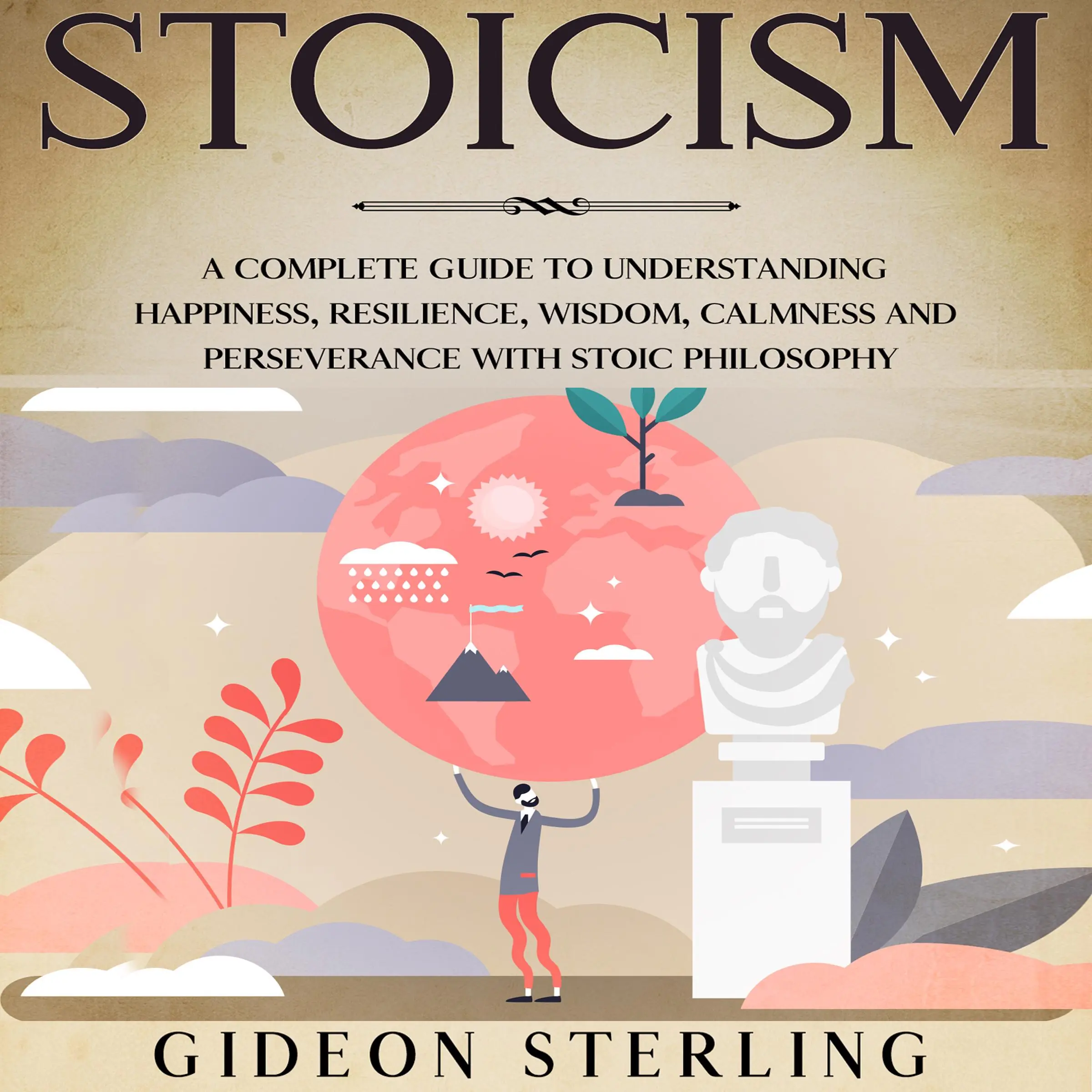 Stoicism: A Complete Guide to Understanding Happiness, Resilience, Wisdom, Calmness and Perseverance with Stoic Philosophy Audiobook by Gideon Sterling