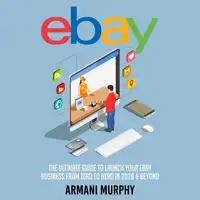 Ebay: The Ultimate Guide to Launch Your eBay Business from Zero to Hero in 2020 & Beyond Audiobook by Armani Murphy