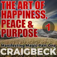 The Art of Happiness, Peace & Purpose: Manifesting Magic Part 1 Audiobook by Craig Beck