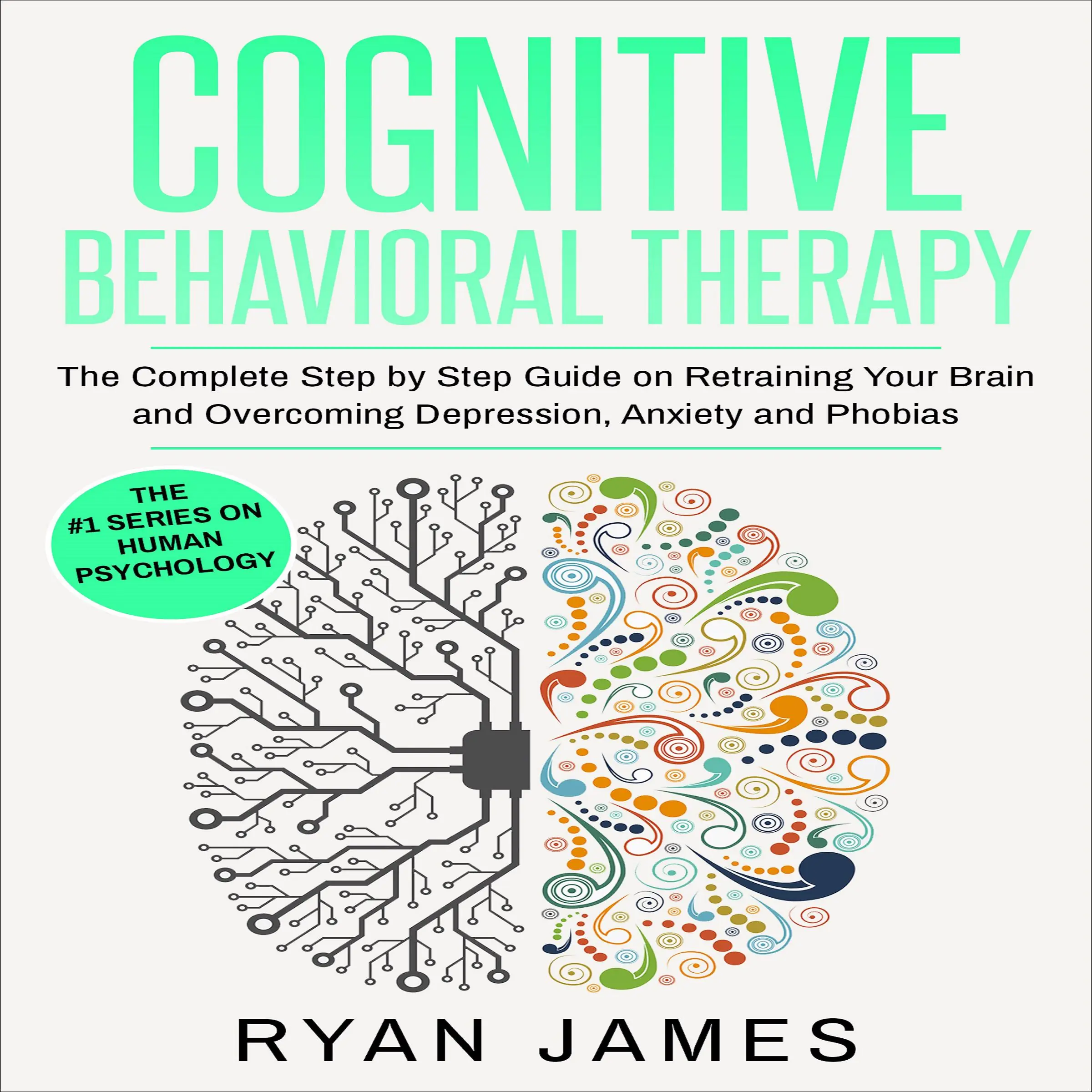 Cognitive Behavioral Therapy: The Complete Step by Step Guide on Retraining Your Brain and Overcoming Depression, Anxiety and Phobias by Ryan James Audiobook