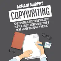 Copywriting: How to Write Irresistible Web Copy, Use Persuasive Words that Sells & Make Money Online With Writing Audiobook by Armani Murphy