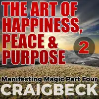 The Art of Happiness, Peace & Purpose: Manifesting Magic Part 2 Audiobook by Craig Beck