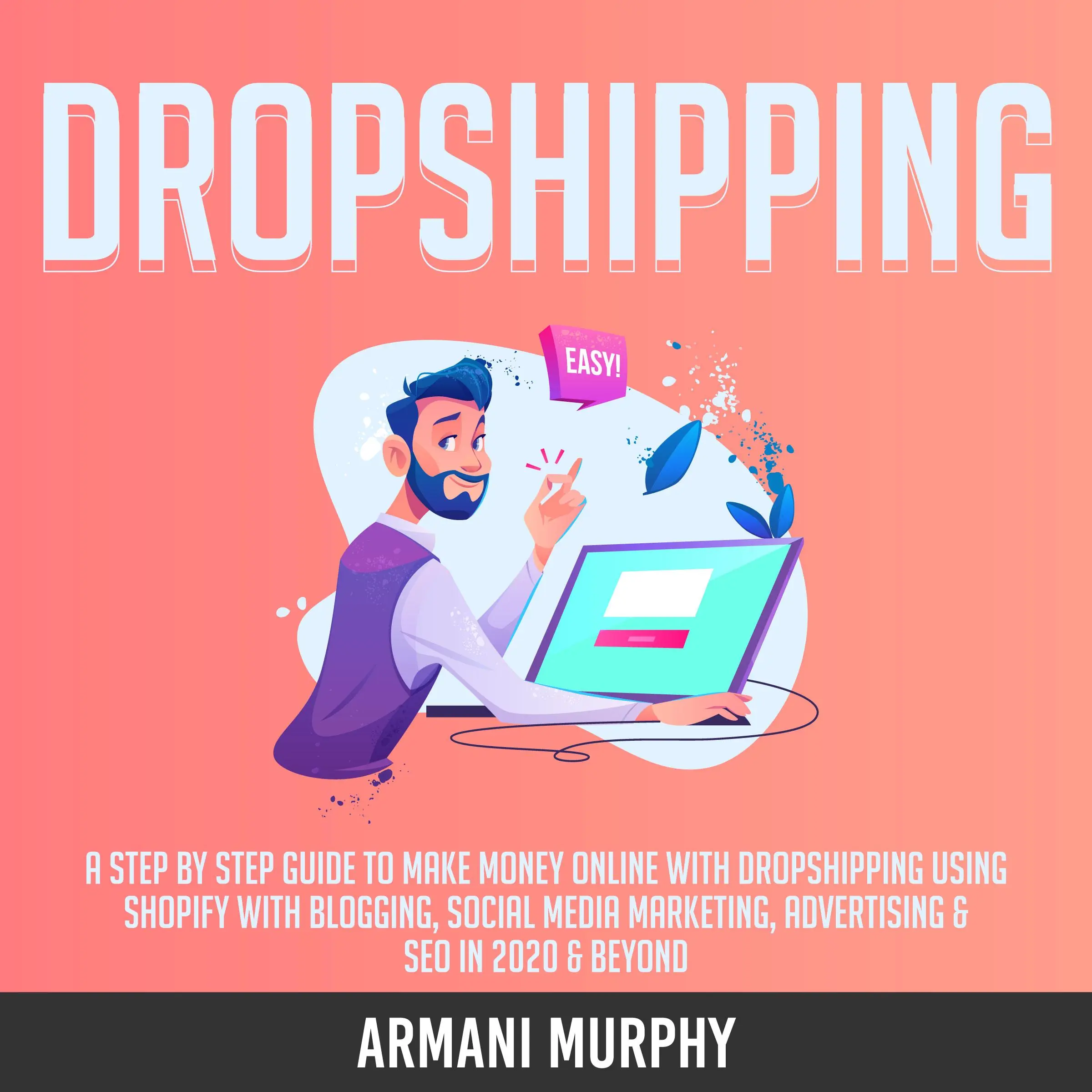 Dropshipping: A Step by Step Guide to Make Money Online With Dropshipping Using Shopify With Blogging, Social Media Marketing, Advertising & SEO in 2020 & Beyond Audiobook by Armani Murphy