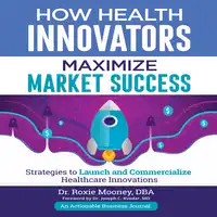 How Health Innovators Maximize Market Success Audiobook by Dr. Roxie Mooney