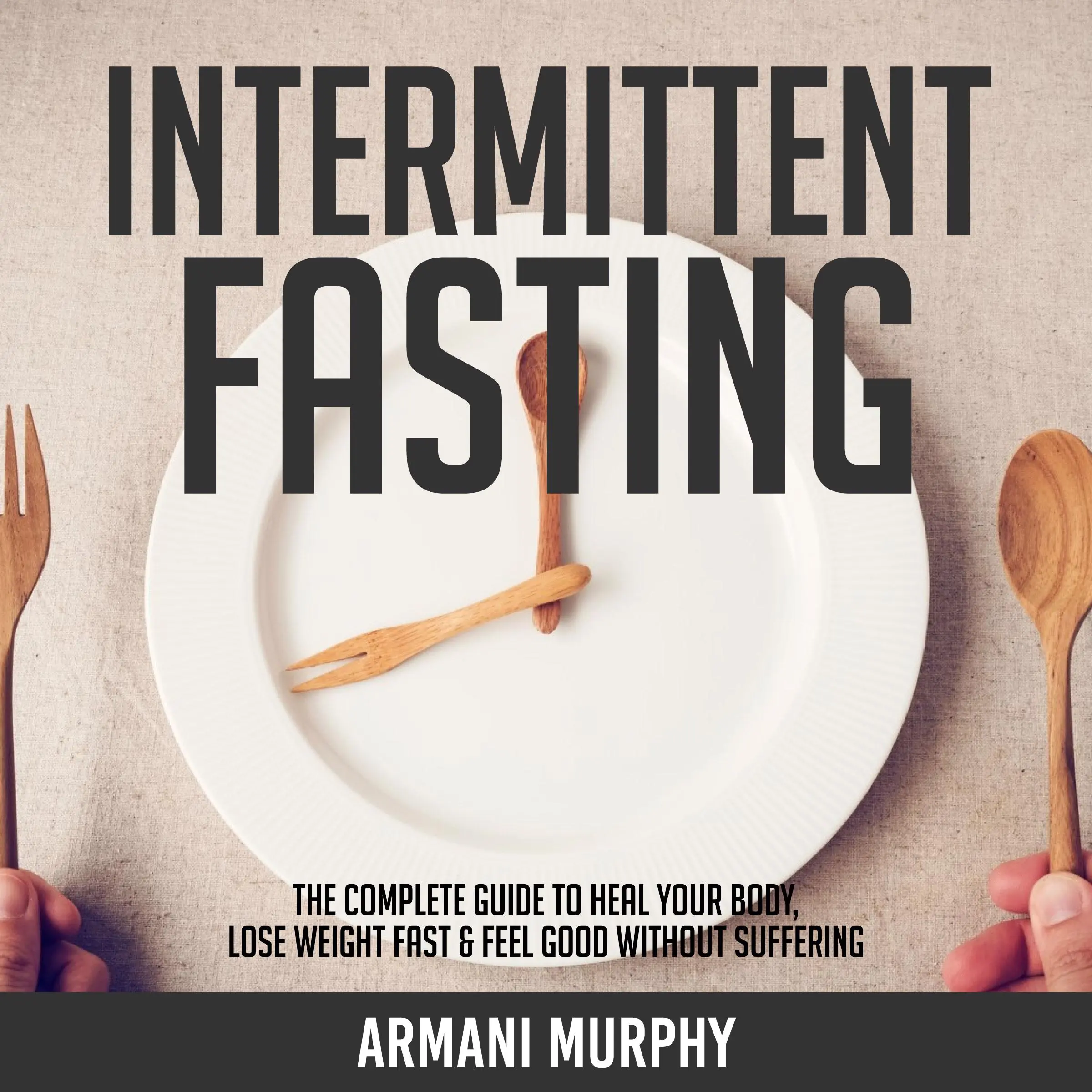 Intermittent Fasting: The Complete Guide to Heal Your Body, Lose Weight Fast & Feel Good Without Suffering by Armani Murphy Audiobook