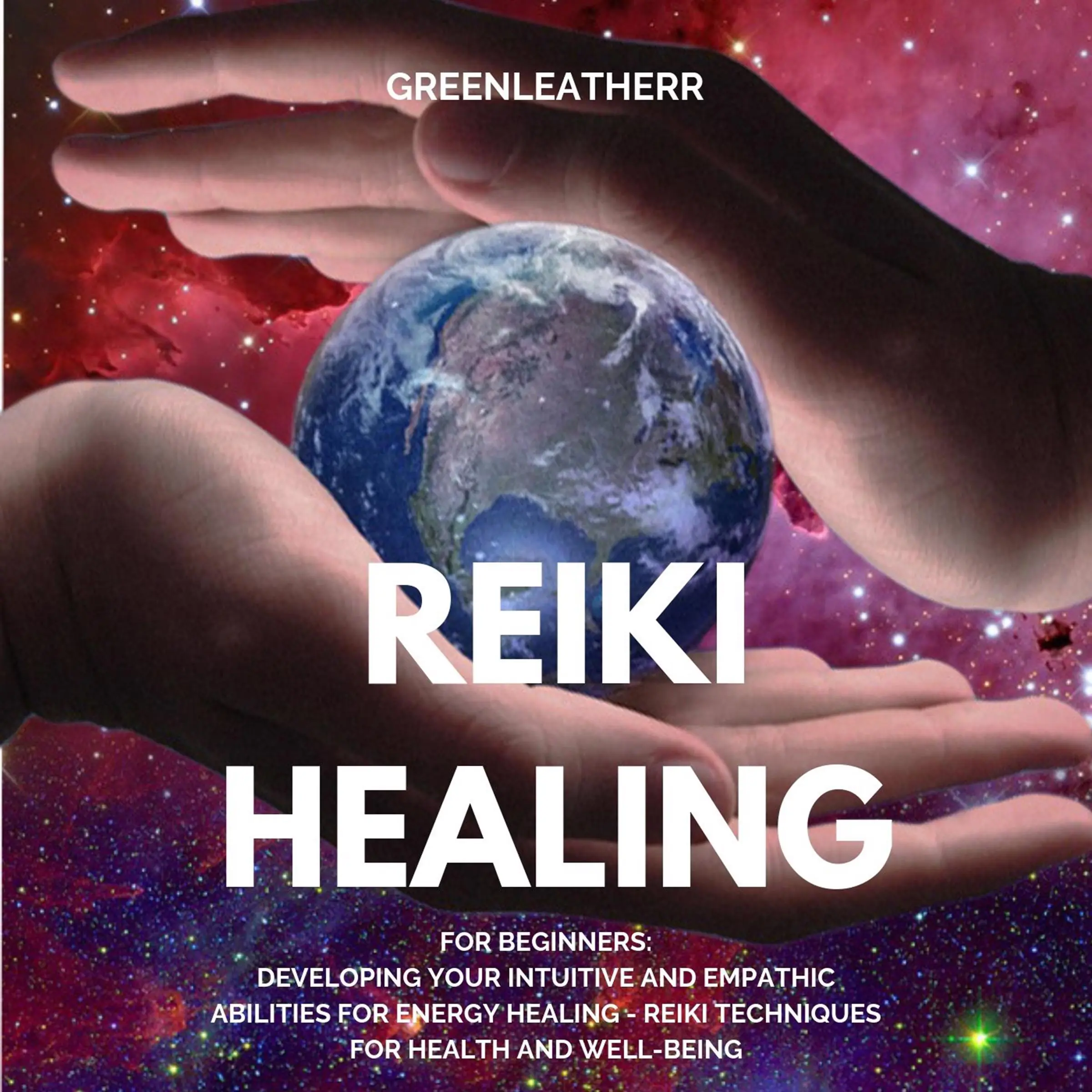 Reiki Healing for Beginners: Developing Your Intuitive and Empathic Abilities for Energy Healing - Reiki Techniques for Health and Well-being by Greenleatherr