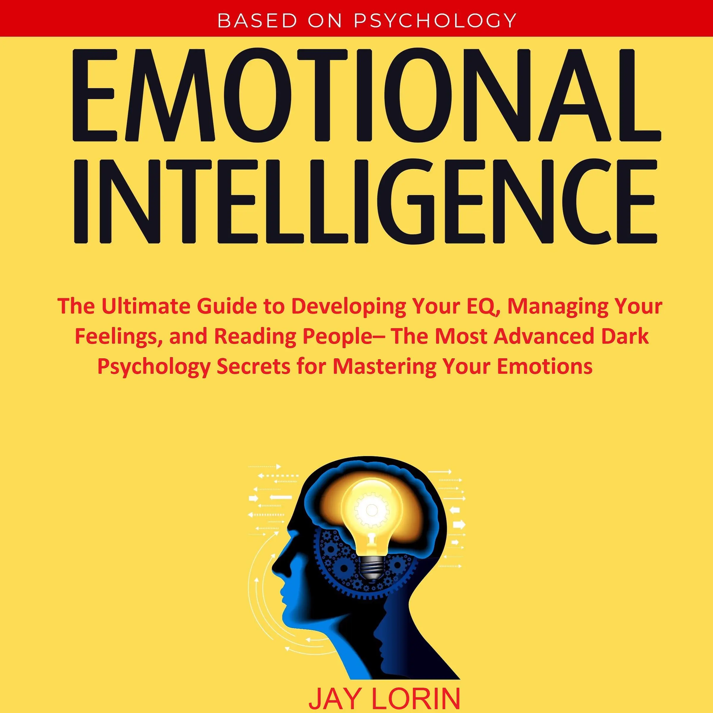 Emotional Intelligence:  The Ultimate Guide to Developing Your EQ, Managing Your Feelings, and Reading People– The Most Advanced Dark Psychology Secrets for Mastering Your Emotions by Jay Lorin