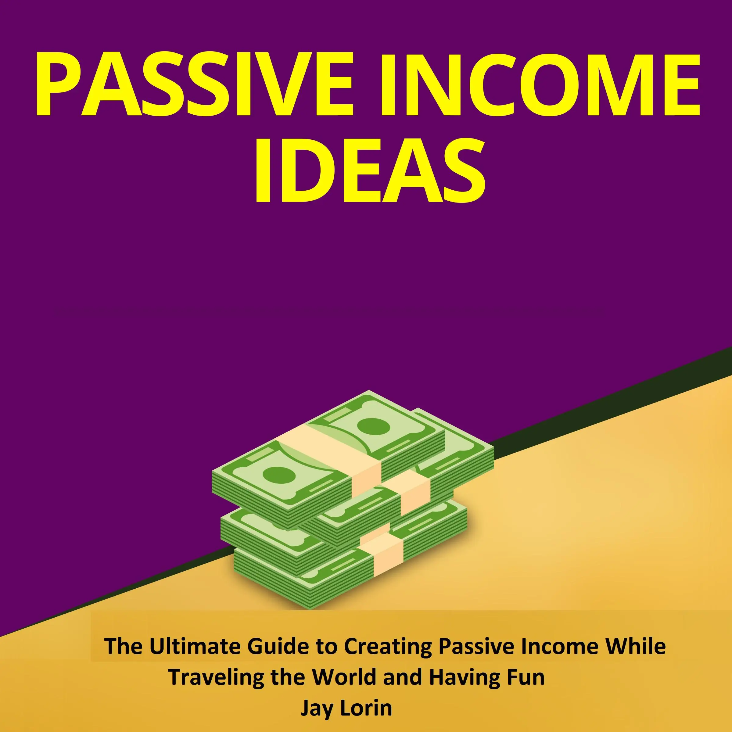 Passive Income Ideas:  The Ultimate Guide to Creating Passive Income While Traveling the World and Having Fun by Jay Lorin