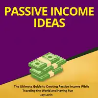 Passive Income Ideas:  The Ultimate Guide to Creating Passive Income While Traveling the World and Having Fun Audiobook by Jay Lorin