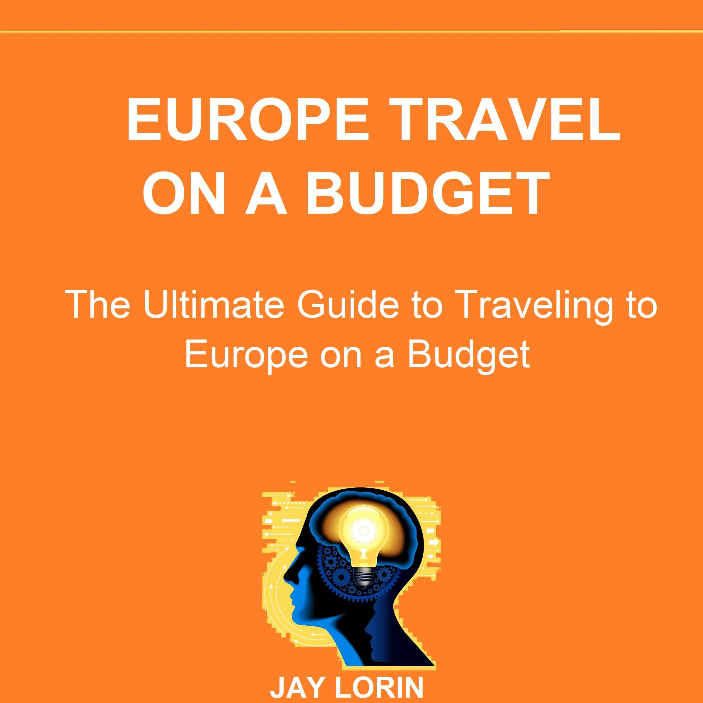 Europe Travel on a Budget: The Ultimate Guide to Traveling to Europe on a Budget by Jay Lorin