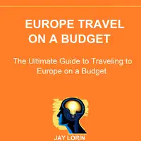 Europe Travel on a Budget: The Ultimate Guide to Traveling to Europe on a Budget Audiobook by Jay Lorin