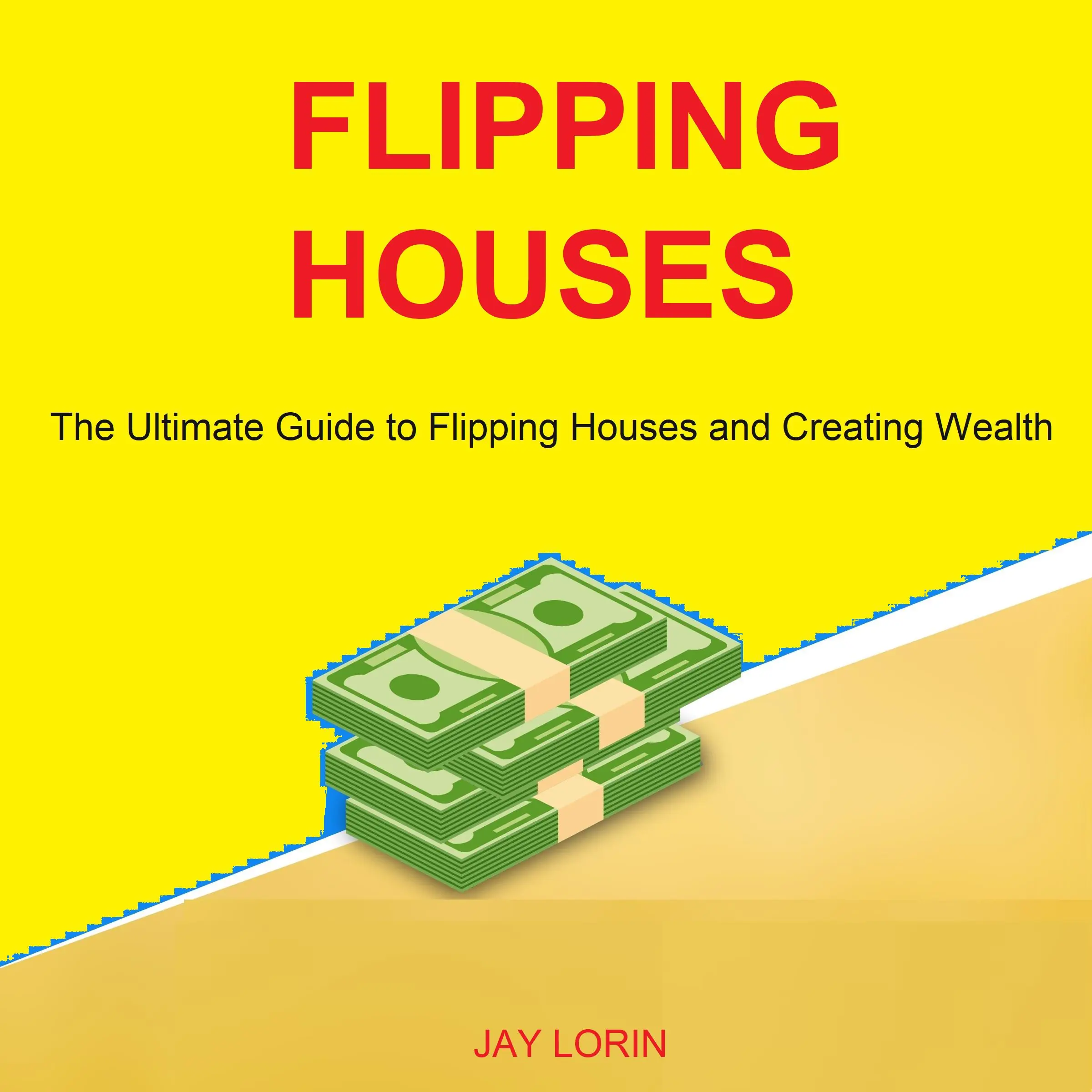 Flipping Houses: The Ultimate Guide to Flipping Houses and Creating Wealth by Jay Lorin