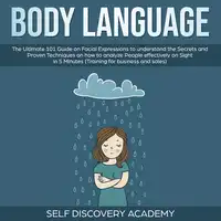 Body Language: The Ultimate 0 Guide on Facial Expressions to understand the Secrets and Proven Techniques on how to analyze People effectively on Sight in 5 Minutes (Training for Business and Sales) Audiobook by Self Discovery Academy