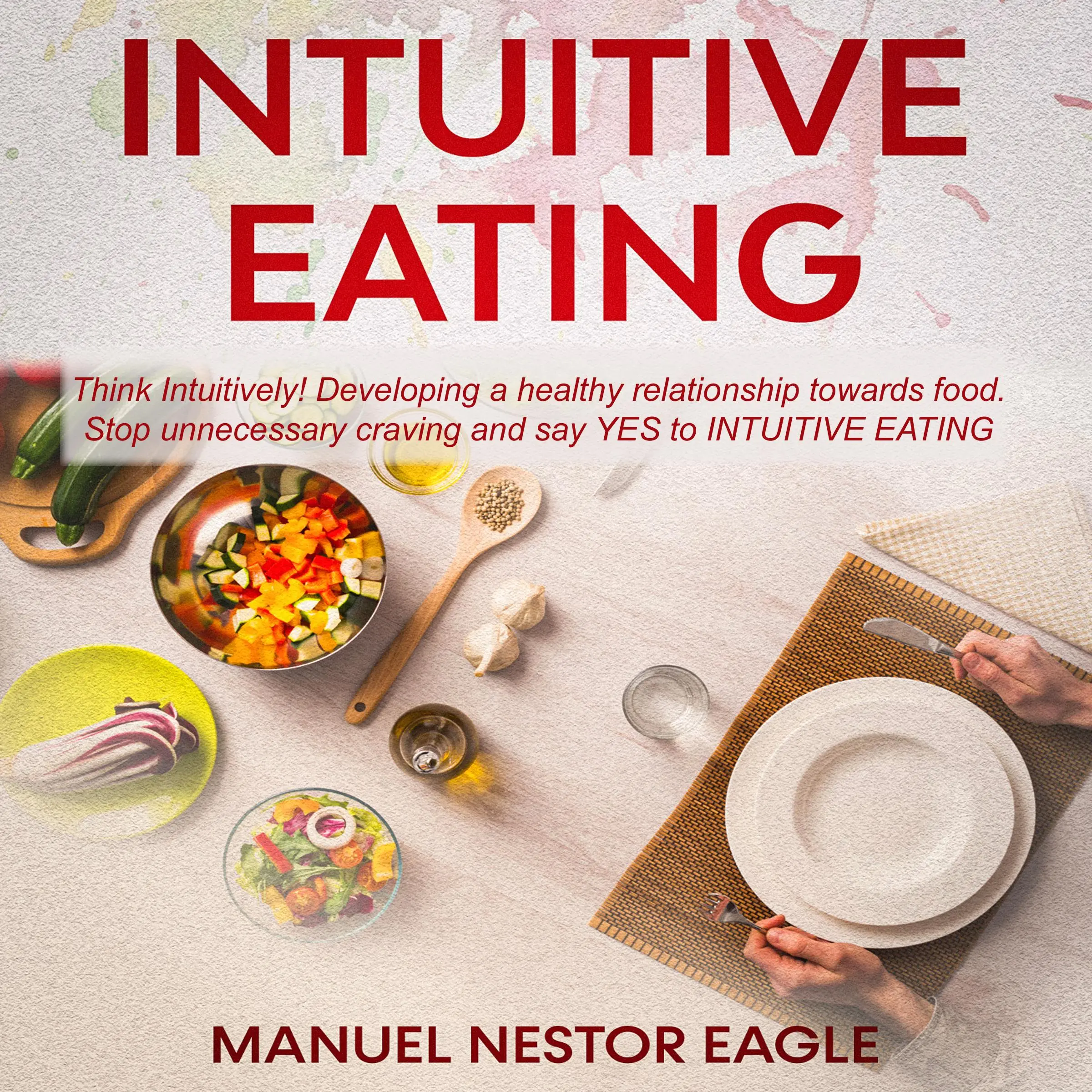 Intuitive Eating: Think Intuitively! Developing a healthy relationship towards food. Stop unnecessary craving and say YES to Intuitive Eating! Audiobook by Manuel Nestor Eagle