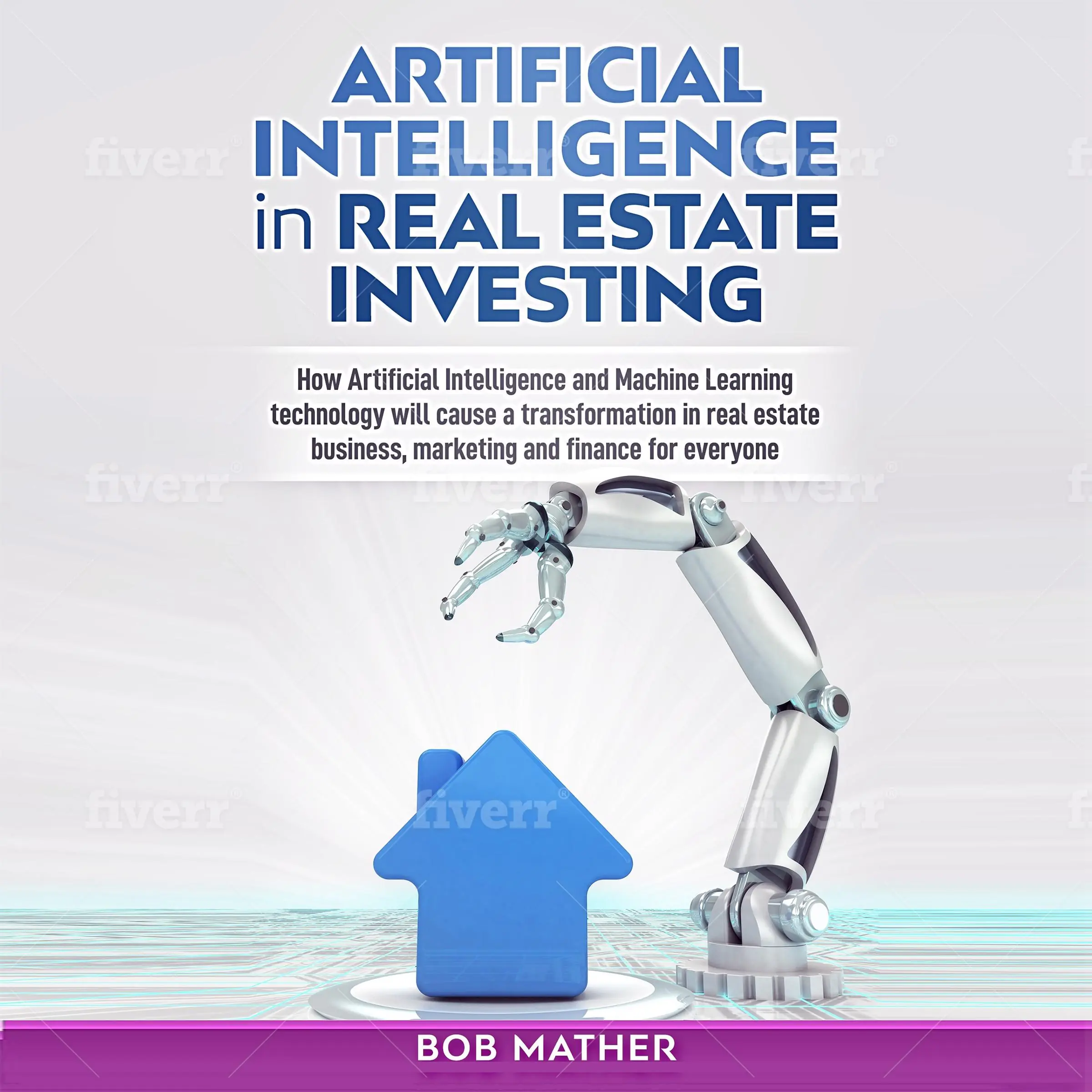 Artificial Intelligence in Real Estate Investing: How Artificial Intelligence and Machine Learning Technology Will Cause a Transformation in Real Estate Business, Marketing and Finance for Everyone by Bob Mather Audiobook