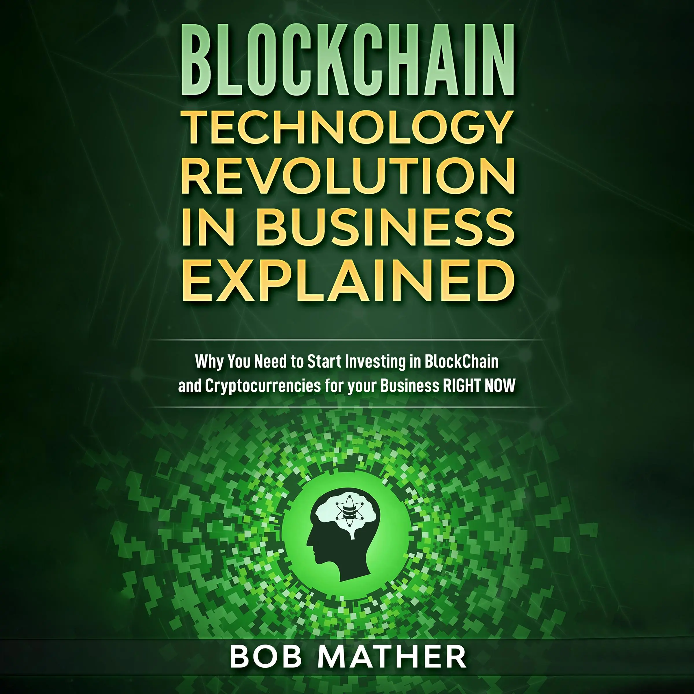 Blockchain Technology Revolution in Business Explained: by Bob Mather