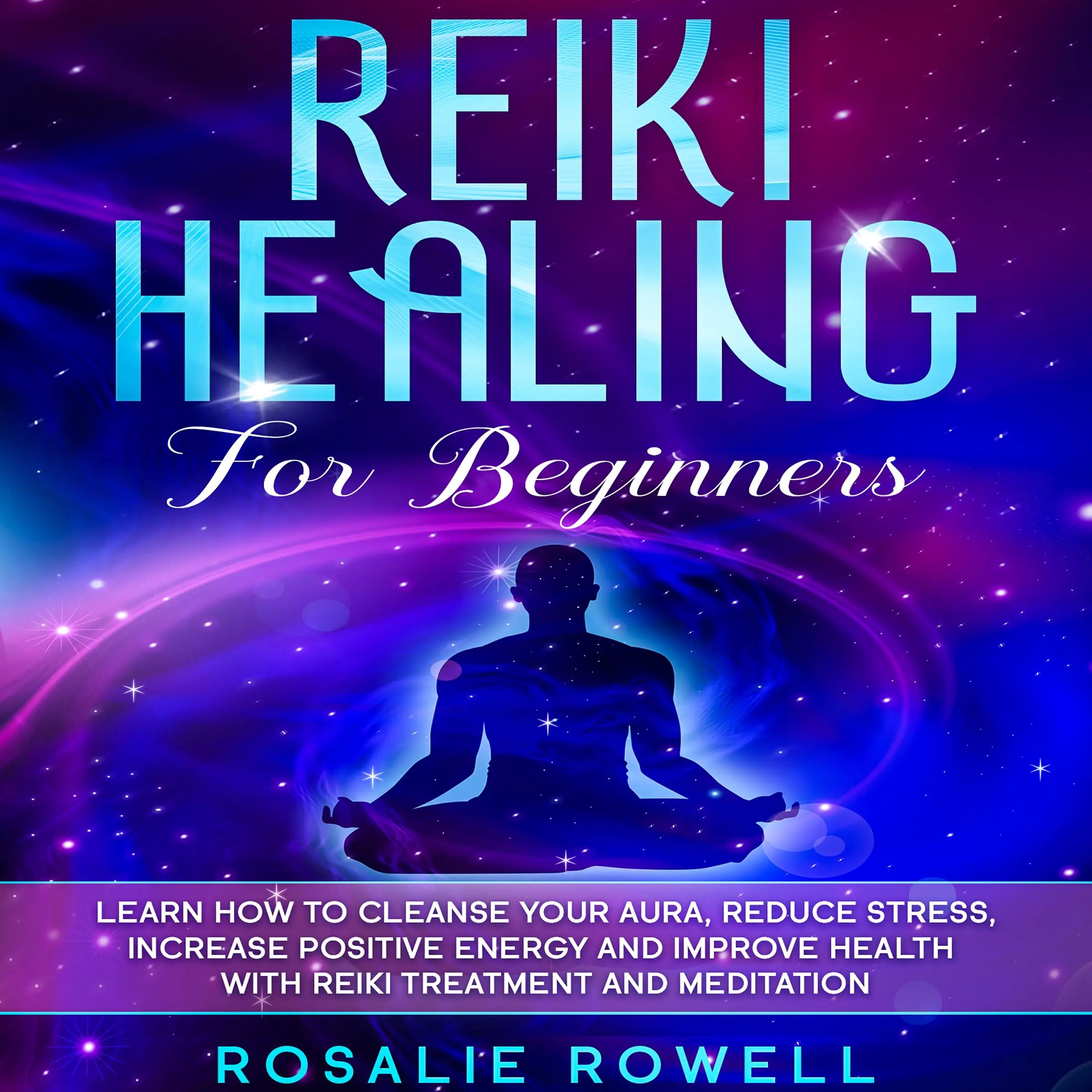 Reiki Healing for Beginners: Learn How To Cleanse Your Aura, Reduce Stress, Increase Positive Energy and Improve Health With Reiki Treatment and Meditation Audiobook by Rosalie Rowell