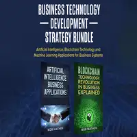 Business Technology Development Strategy Bundle: Artificial Intelligence, Blockchain Technology and Machine Learning Applications for Business Systems Audiobook by Bob Mather