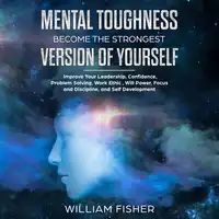 Mental Toughness Become the Strongest Version of Yourself (Brain Training, Sports Psychology, Mental Health, Motivation, Self Help) Audiobook by William Fisher