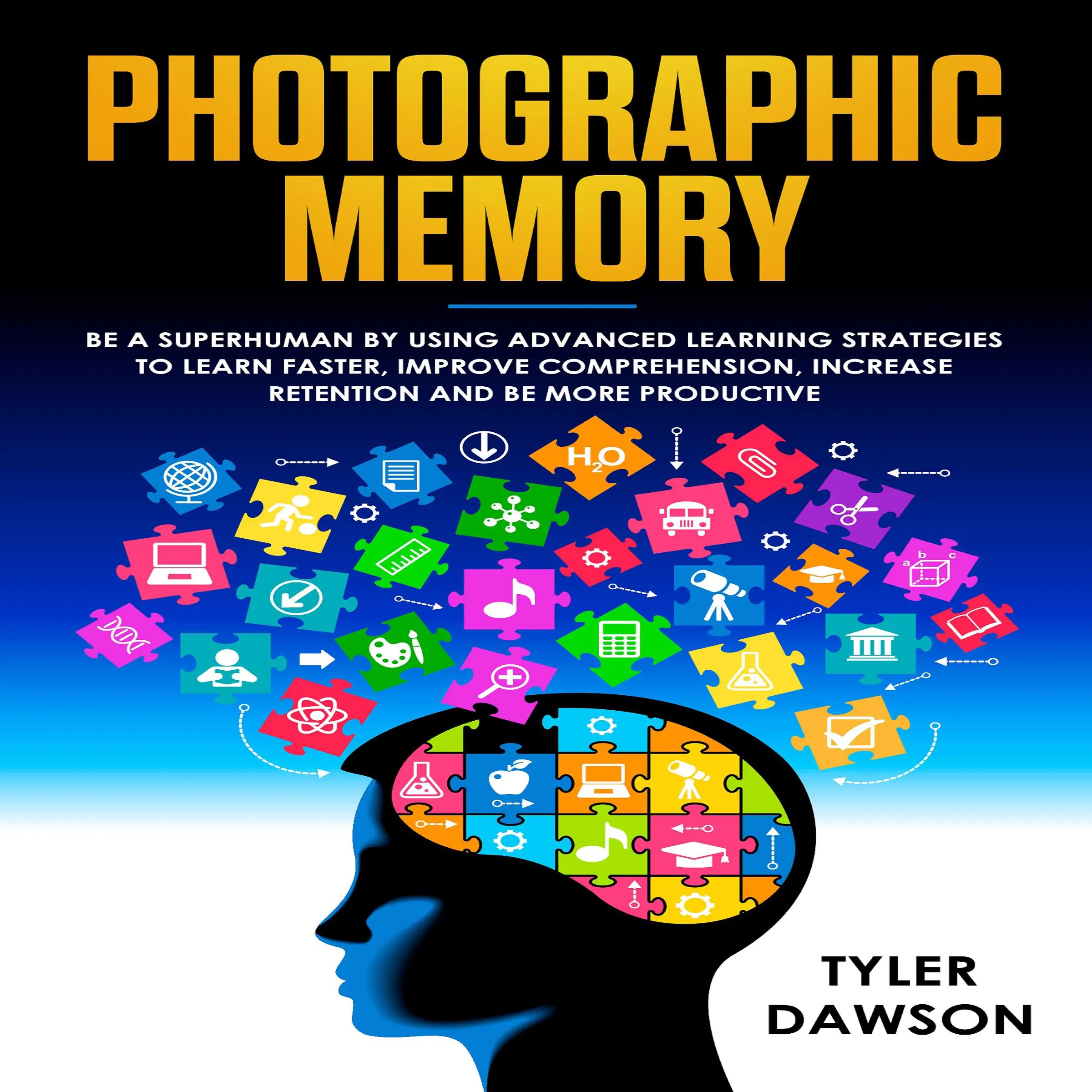 PHOTOGRAPHIC MEMORY: BE A SUPERHUMAN BY USING ADVANCED LEARNING STRATEGIES TO LEARN FASTER, IMPROVE COMPREHENSION, INCREASE RETENTION AND BE MORE PRODUCTIVE by Tyler Dawson