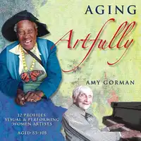 Aging Artfully:  12 Profiles of Visual and Performing Women Artists 85-105 Audiobook by Amy Gorman