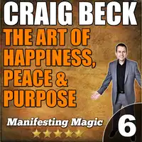 The Art of Happiness, Peace & Purpose: Manifesting Magic Part 6 Audiobook by Craig Beck