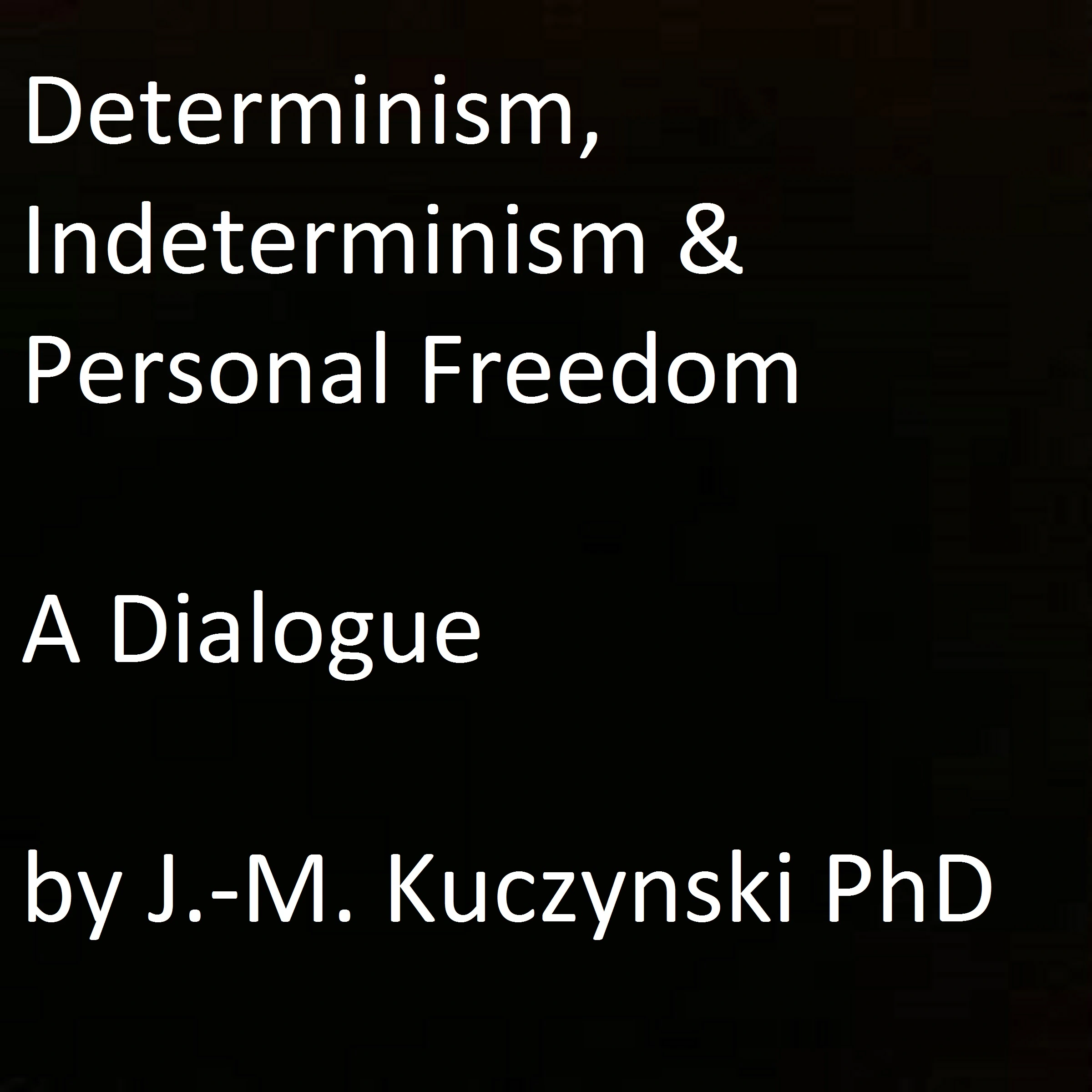 Determinism, Indeterminism, and Personal Freedom: A Dialogue Audiobook by John-Michael Kuczynski