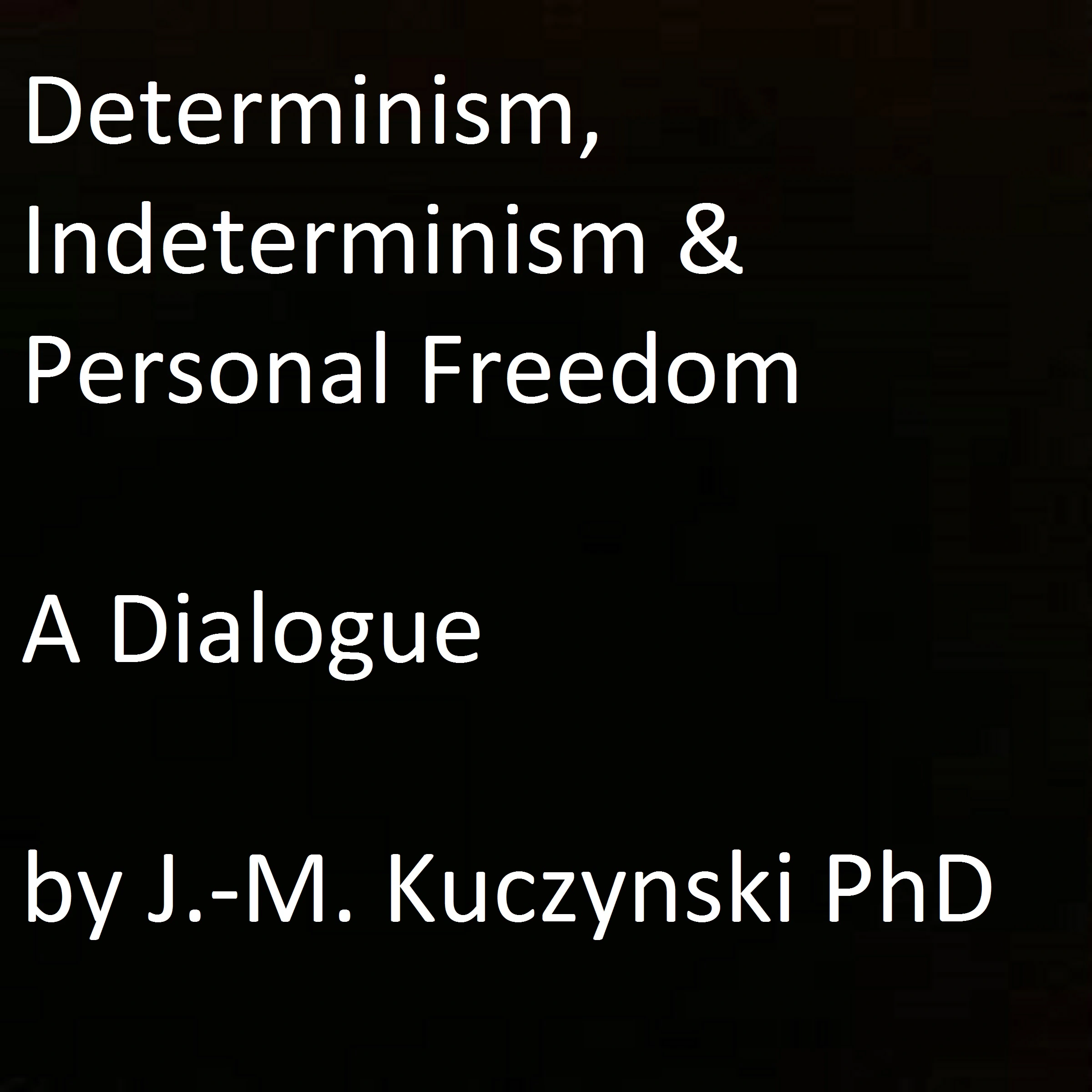 Determinism, Indeterminism, and Personal Freedom: A Dialogue by John-Michael Kuczynski Audiobook