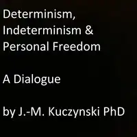 Determinism, Indeterminism, and Personal Freedom: A Dialogue Audiobook by John-Michael Kuczynski