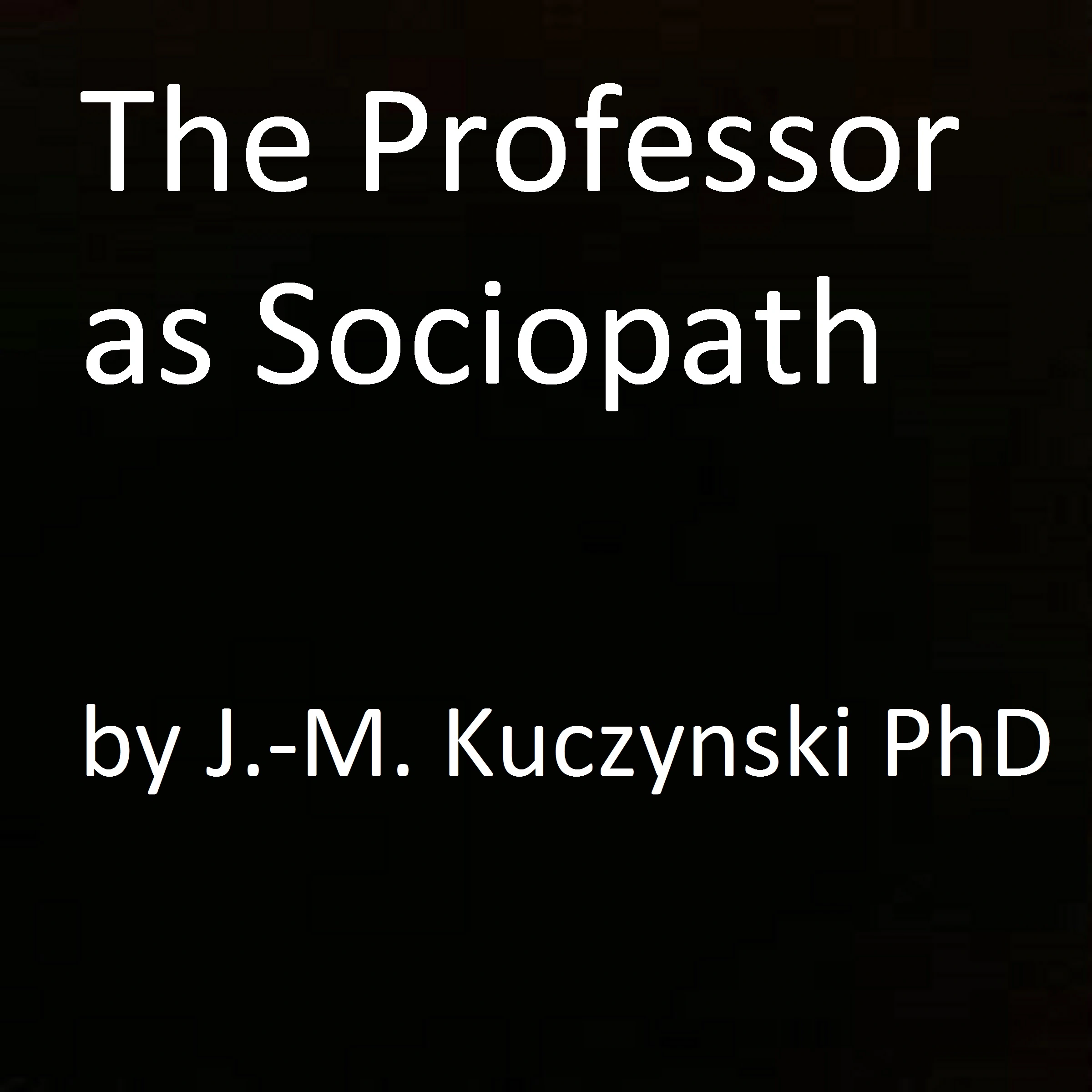 The Professor as Sociopath by John-Michael Kuczynski