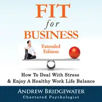 Fit for Business - Extended Edition: How to deal with stress & enjoy a healthy work life balance Audiobook by Chartered Psychologist