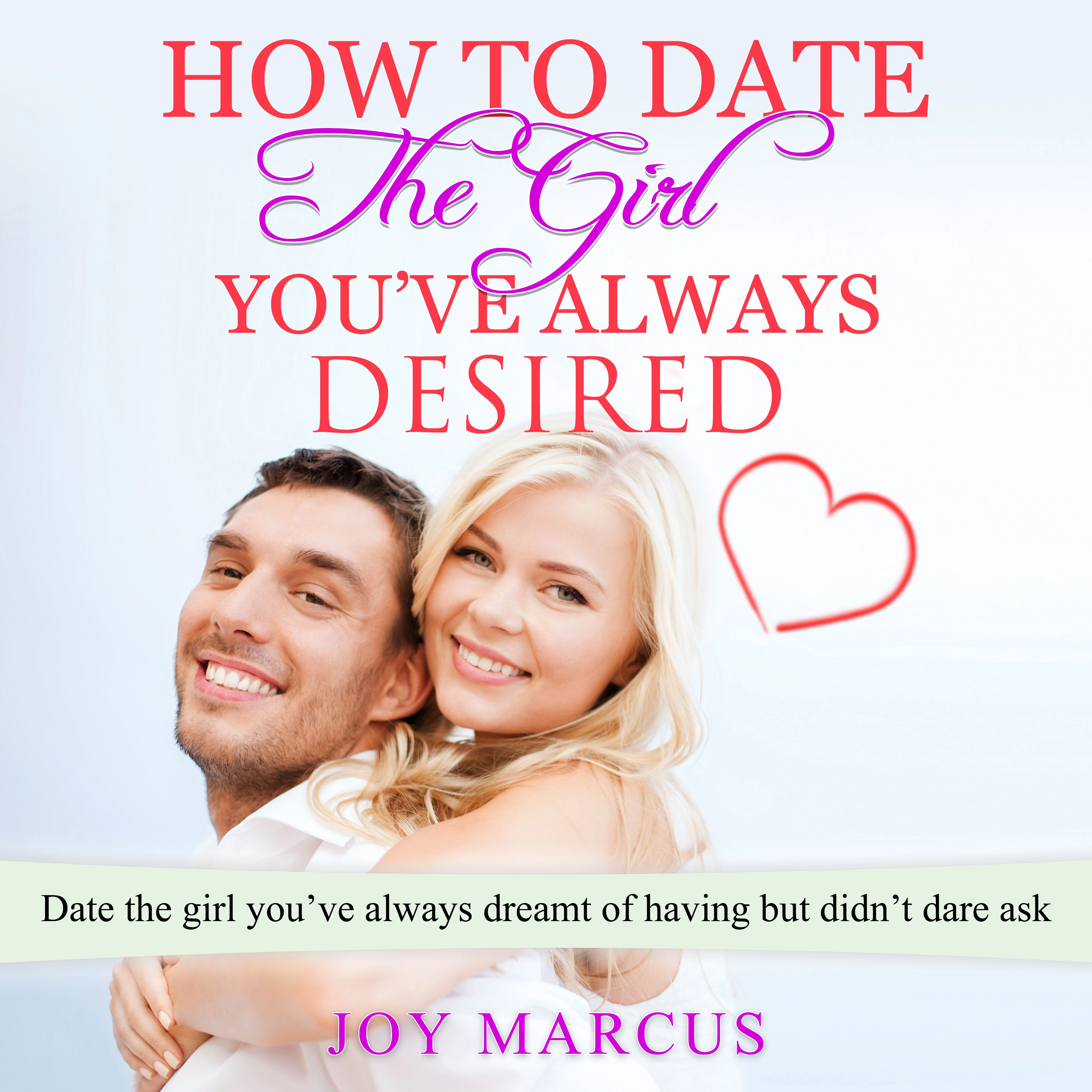 How to Date the Girl You’ve Always Desired by Joy Marcus