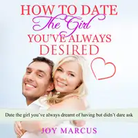 How to Date the Girl You’ve Always Desired Audiobook by Joy Marcus