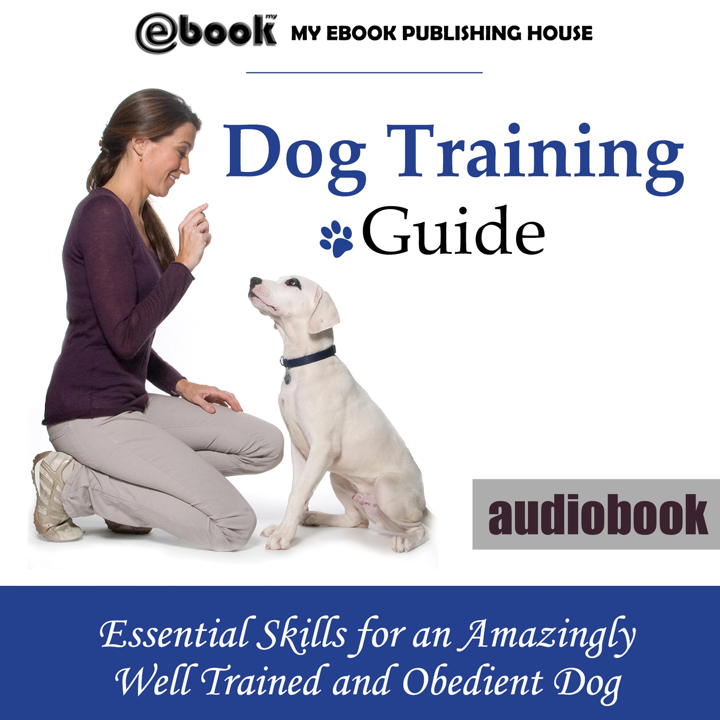 Dog Training Guide: Essential Skills for an Amazingly Well Trained and Obedient Dog by My Ebook Publishing House Audiobook