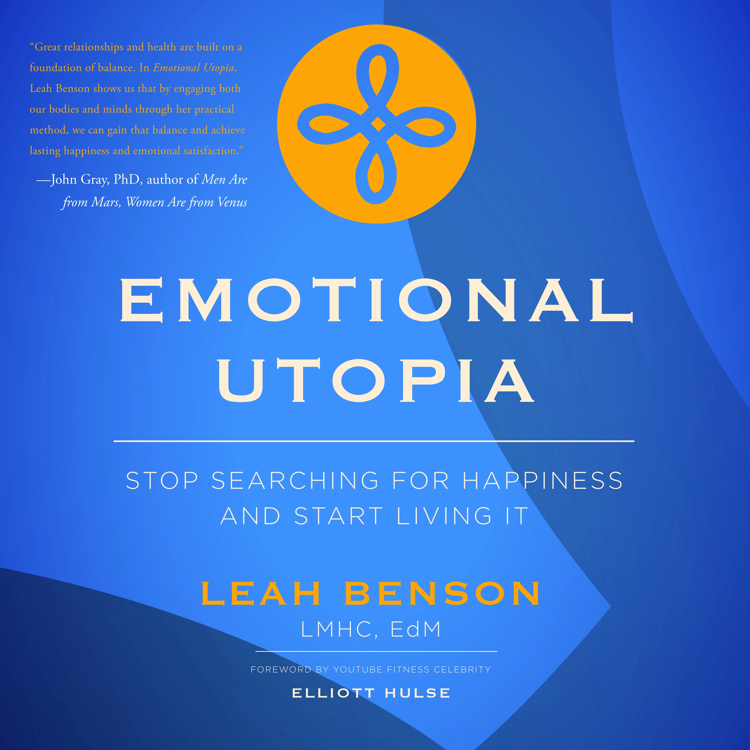 Emotional Utopia - Stop Searching For Happiness And Start Living It by Leah Benson