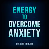 Energy To Overcome Anxiety Audiobook by Dr Bob Rausch