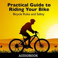 Practical Guide to Riding Your Bike - Bicycle Rules and Safety Audiobook by My Ebook Publishing House