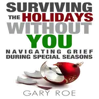 Surviving the Holidays Without You: Navigating Grief During Special Seasons Audiobook by Gary Roe