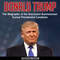 Donald Trump: The Biography of the Successful Businessman Turned Presidential Candidate Audiobook by My Ebook Publishing House