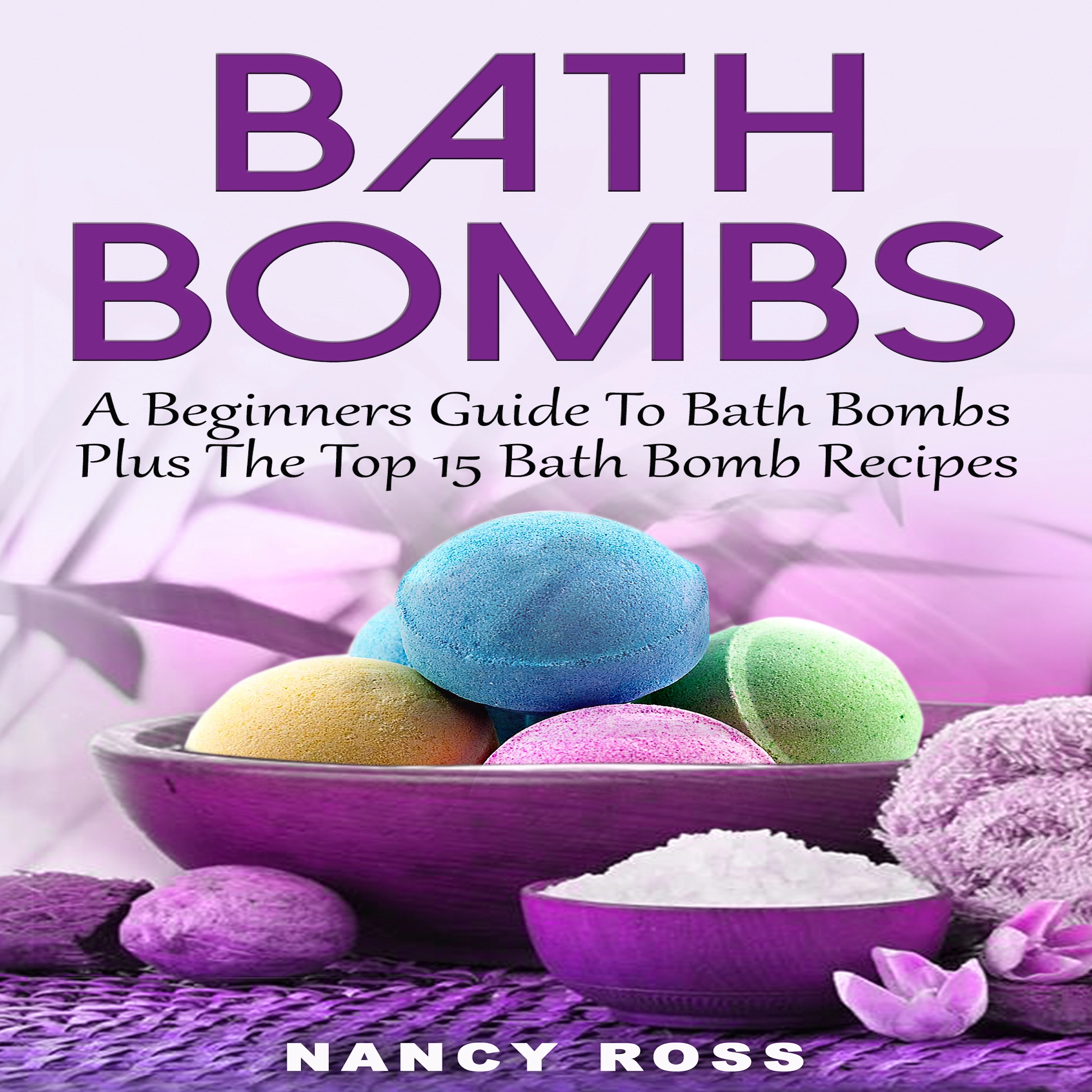 Bath Bombs: A Beginners Guide To Bath Bombs Plus The Top 15 Bath Bomb Recipes Audiobook by Nancy Ross