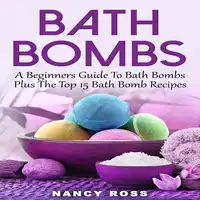 Bath Bombs: A Beginners Guide To Bath Bombs Plus The Top 15 Bath Bomb Recipes Audiobook by Nancy Ross