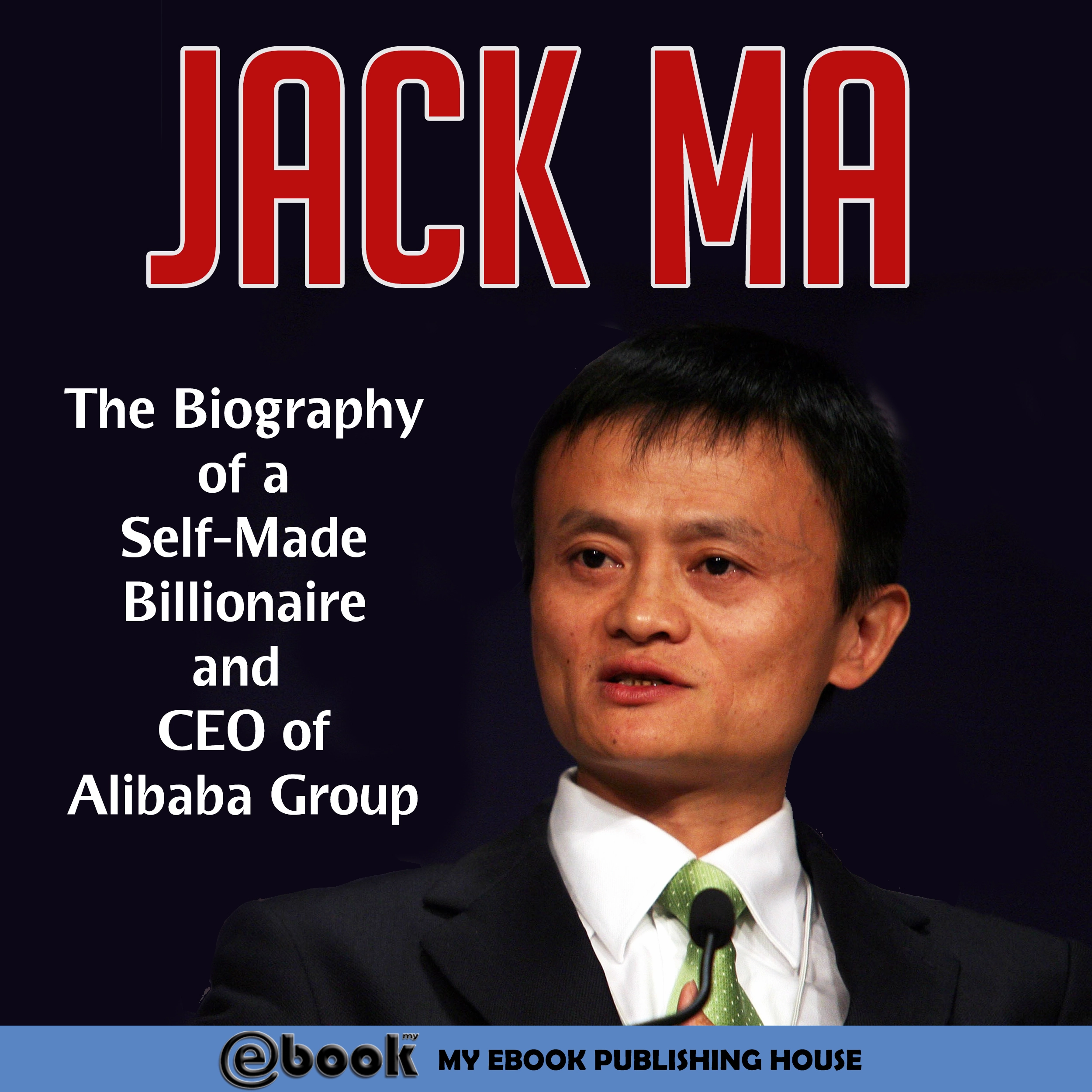 Jack Ma: The Biography of a Self-Made Billionaire and CEO of Alibaba Group by My Ebook Publishing House Audiobook