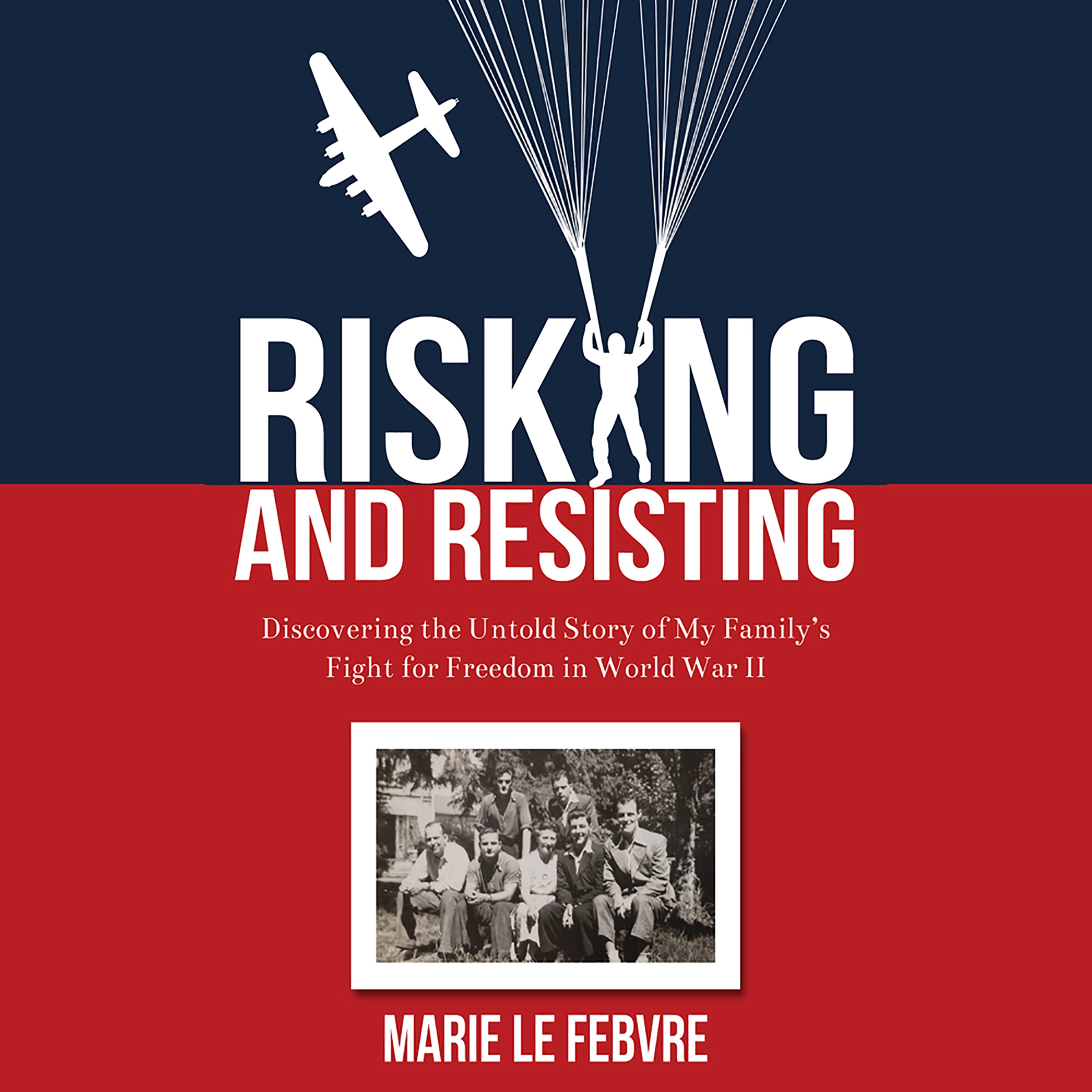 Risking and Resisting: Discovering the Untold Story of My Family’s Fight for Freedom in World War II by Marie LeFebvre Audiobook