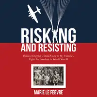 Risking and Resisting: Discovering the Untold Story of My Family’s Fight for Freedom in World War II Audiobook by Marie LeFebvre