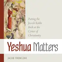 Yeshua Matters: Putting the Jewish Rabbi Back at the Center of Christianity Audiobook by Jacob Fronczak